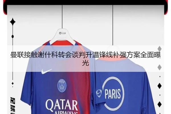 曼联接触谢什科转会谈判升温锋线补强方案全面曝光